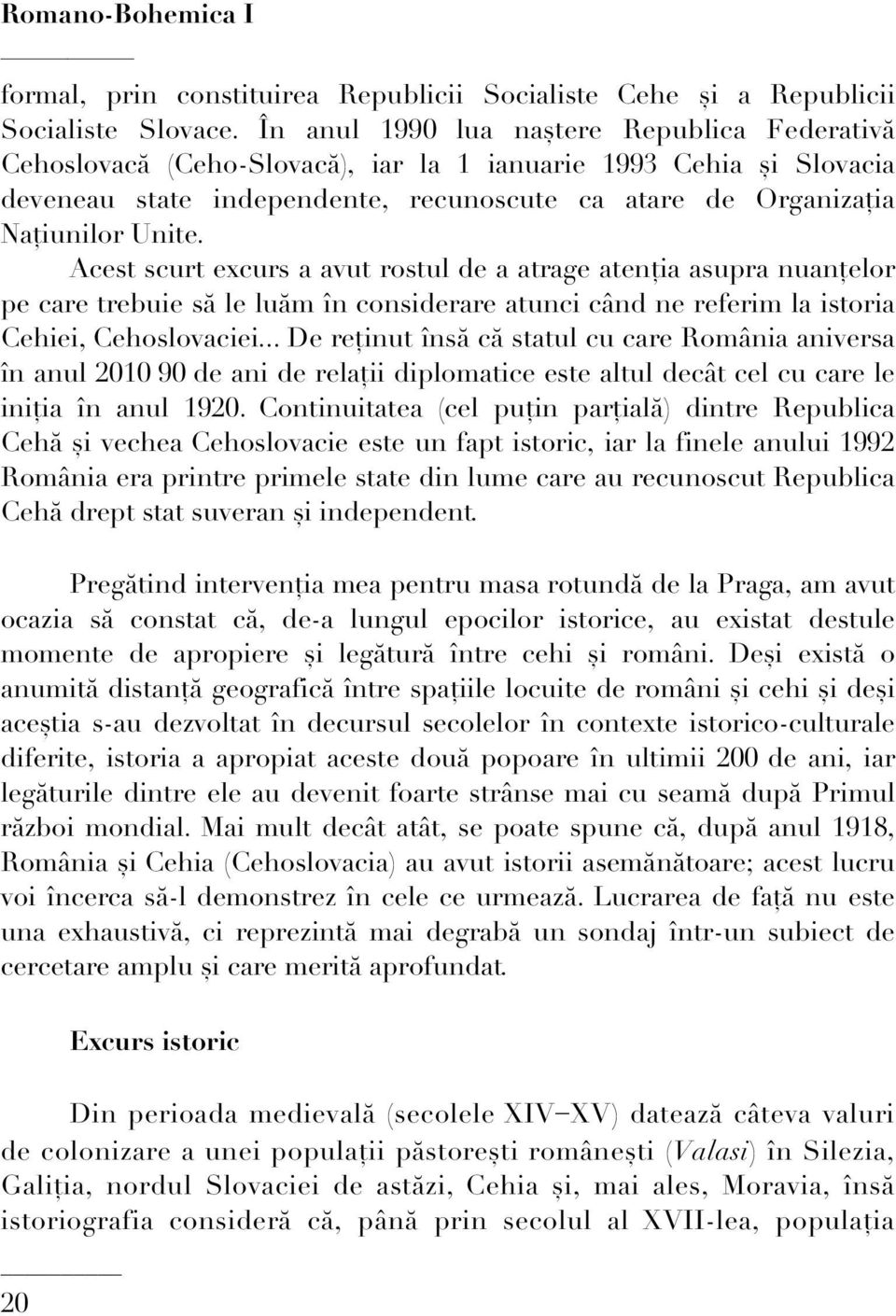 Acest scurt excurs a avut rostul de a atrage atenția asupra nuanțelor pe care trebuie să le luăm în considerare atunci când ne referim la istoria Cehiei, Cehoslovaciei.
