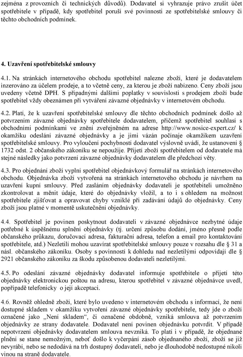 Na stránkách internetového obchodu spotřebitel nalezne zboží, které je dodavatelem inzerováno za účelem prodeje, a to včetně ceny, za kterou je zboží nabízeno. Ceny zboží jsou uvedeny včetně DPH.