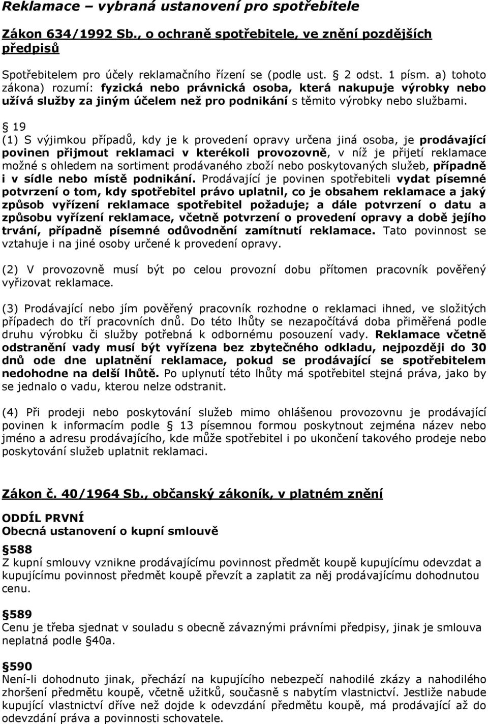 19 (1) S výjimkou případů, kdy je k provedení opravy určena jiná osoba, je prodávající povinen přijmout reklamaci v kterékoli provozovně, v níž je přijetí reklamace možné s ohledem na sortiment