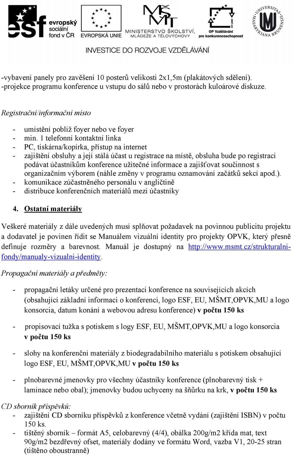 1 telefonní kontaktní linka - PC, tiskárna/kopírka, přístup na internet - zajištění obsluhy a její stálá účast u registrace na místě, obsluha bude po registraci podávat účastníkům konference užitečné