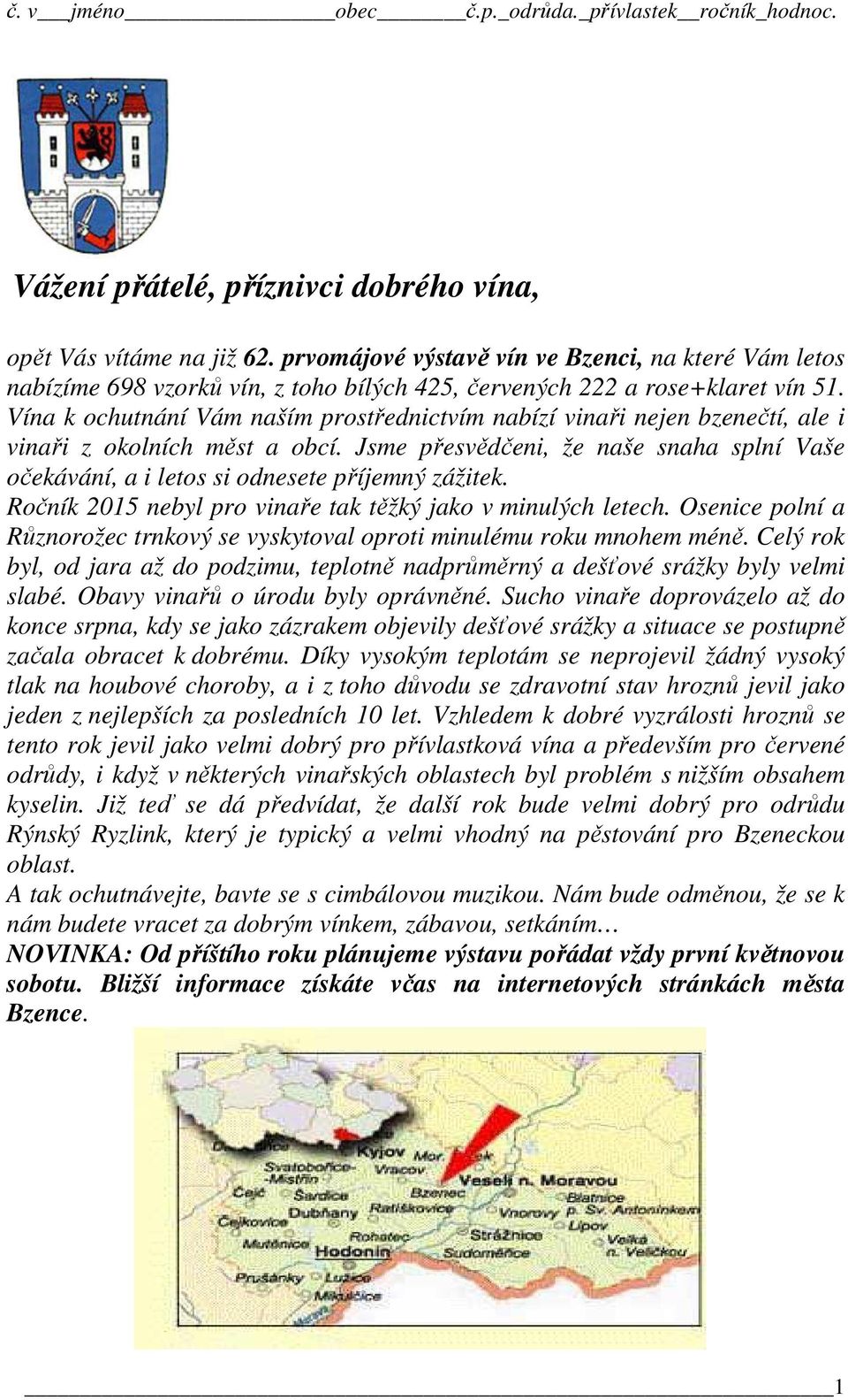 Jsme přesvědčeni, že naše snaha splní Vaše očekávání, a i letos si odnesete příjemný zážitek. Ročník 2015 nebyl pro vinaře tak těžký jako v minulých letech.