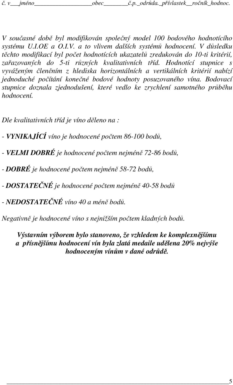 Hodnotící stupnice s vyváženým členěním z hlediska horizontálních a vertikálních kritérií nabízí jednoduché počítání konečné bodové hodnoty posuzovaného vína.