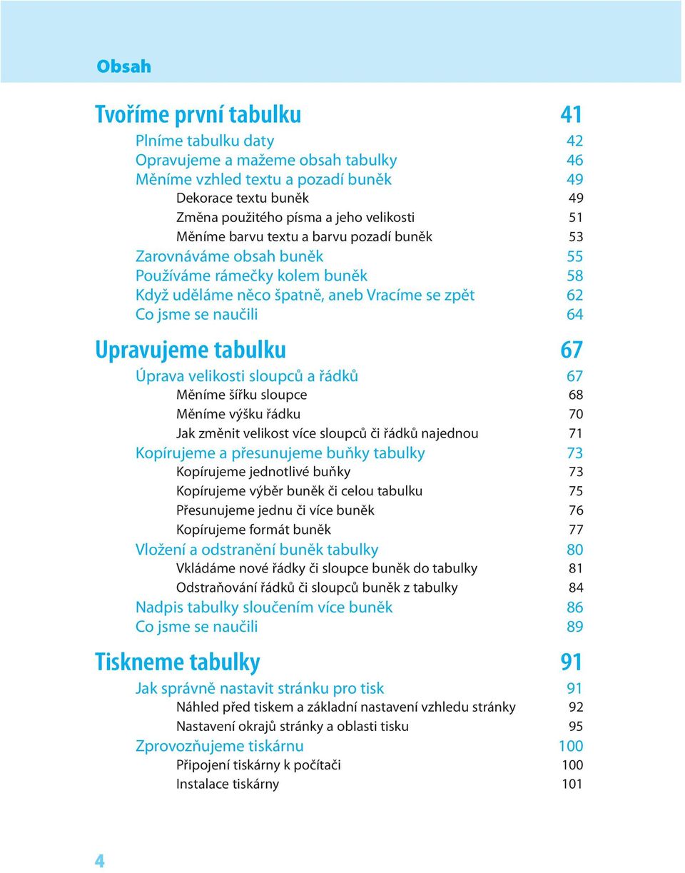 Úprava velikosti sloupců a řádků 67 Měníme šířku sloupce 68 Měníme výšku řádku 70 Jak změnit velikost více sloupců či řádků najednou 71 Kopírujeme a přesunujeme buňky tabulky 73 Kopírujeme jednotlivé