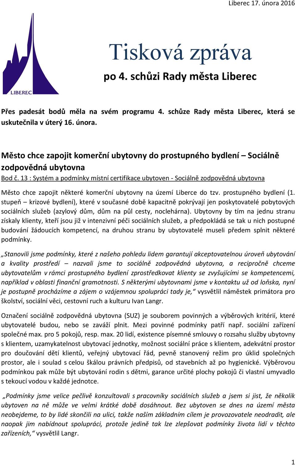 stupeň krizové bydlení), které v současné době kapacitně pokrývají jen poskytovatelé pobytových sociálních služeb (azylový dům, dům na půl cesty, noclehárna).