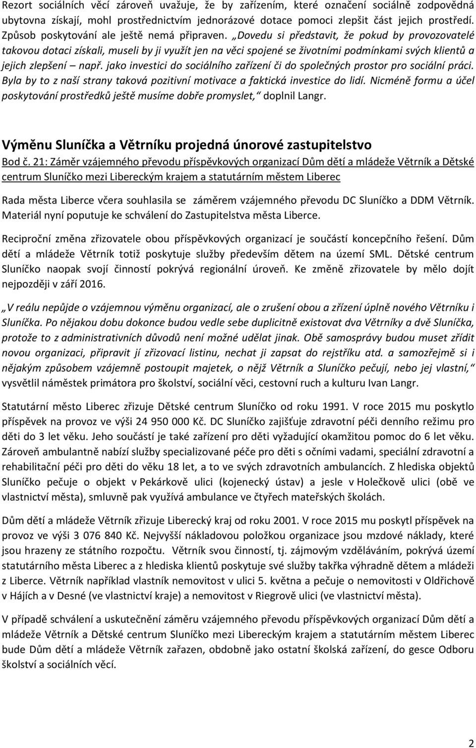 Dovedu si představit, že pokud by provozovatelé takovou dotaci získali, museli by ji využít jen na věci spojené se životními podmínkami svých klientů a jejich zlepšení např.