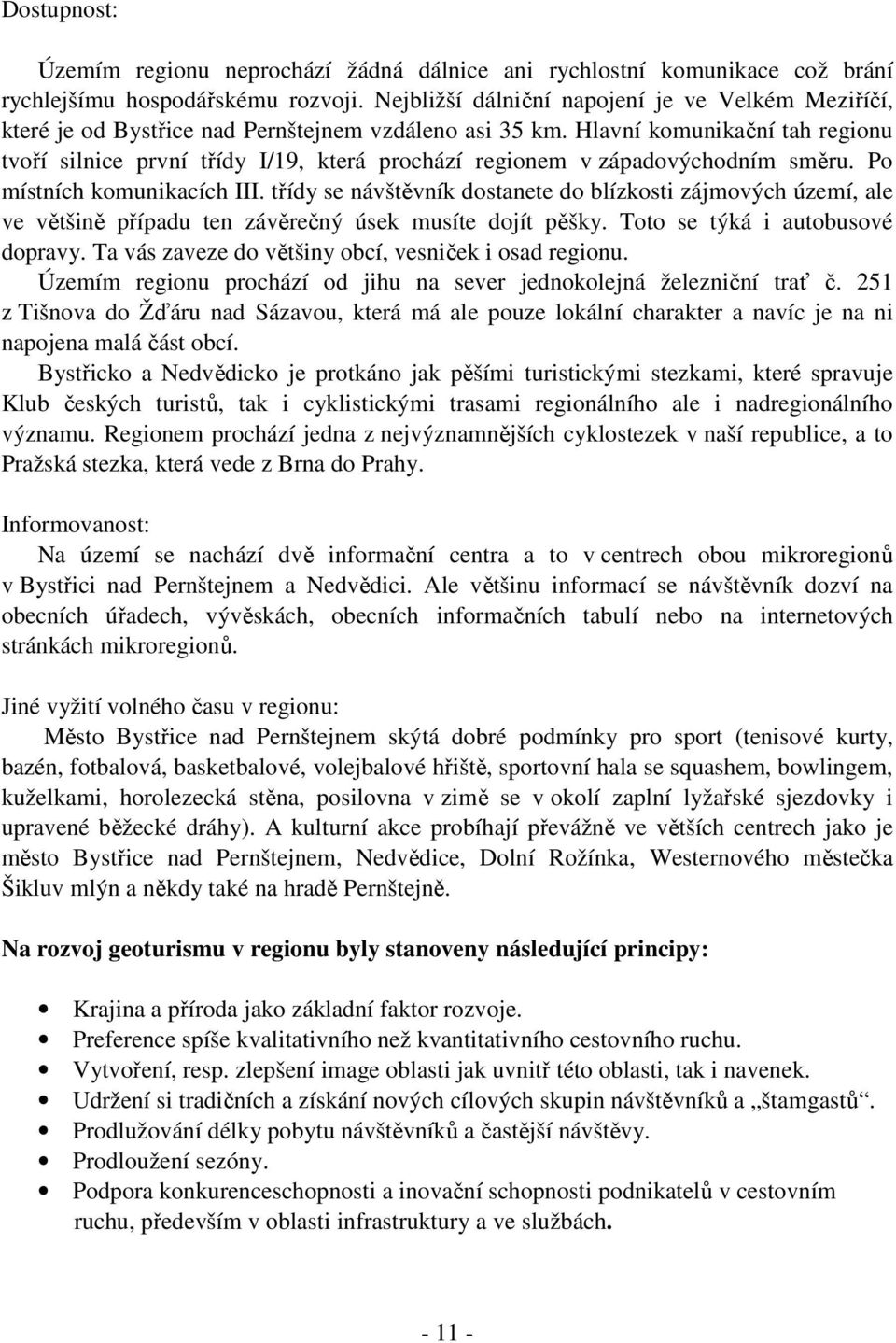 Hlavní komunikační tah regionu tvoří silnice první třídy I/19, která prochází regionem v západovýchodním směru. Po místních komunikacích III.