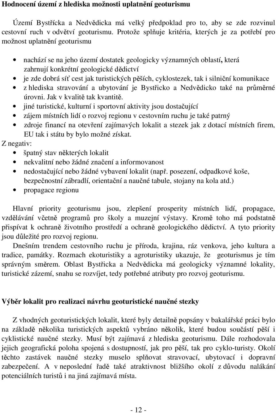 dobrá síť cest jak turistických pěších, cyklostezek, tak i silniční komunikace z hlediska stravování a ubytování je Bystřicko a Nedvědicko také na průměrné úrovni. Jak v kvalitě tak kvantitě.