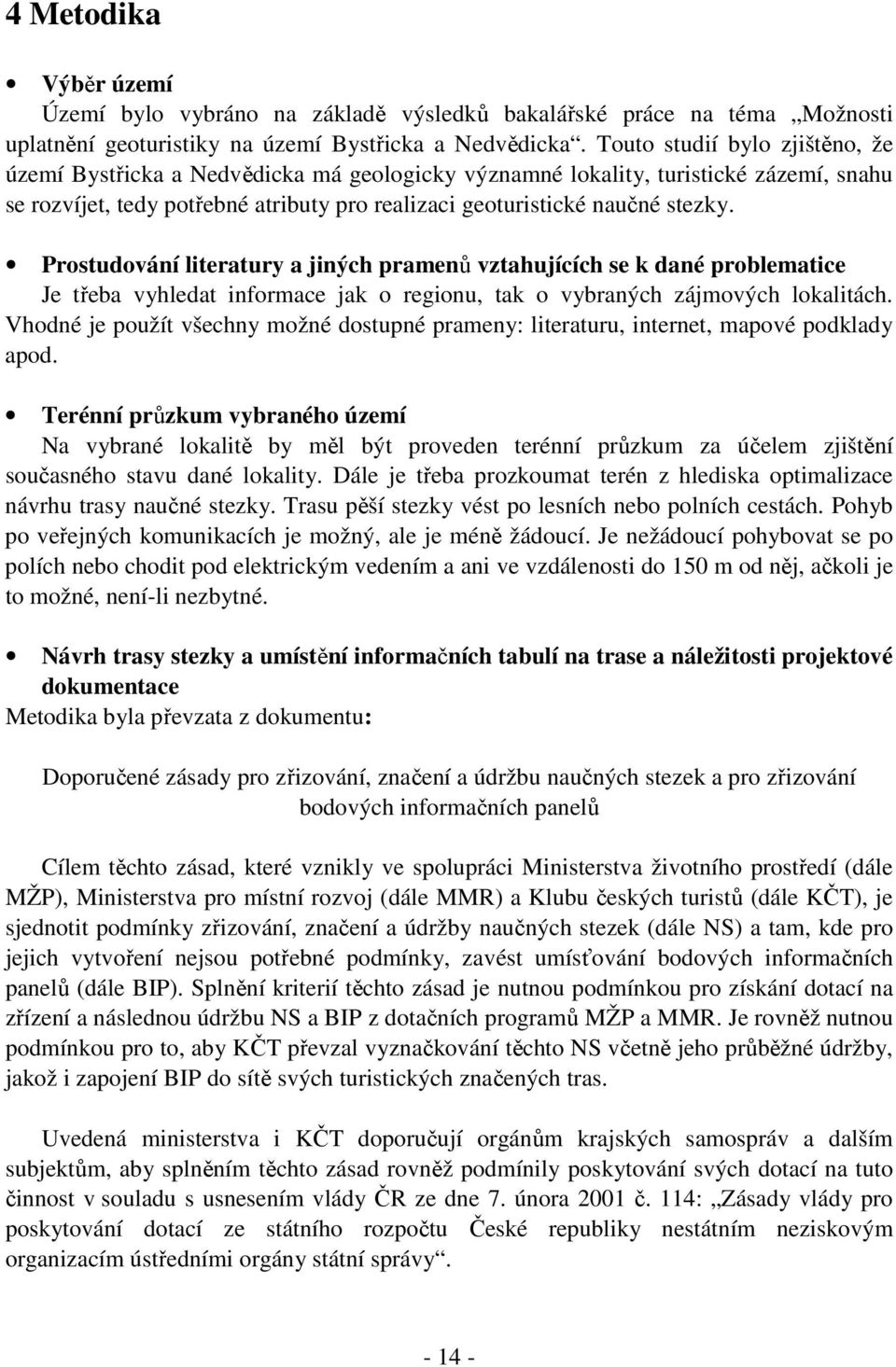 Prostudování literatury a jiných pramenů vztahujících se k dané problematice Je třeba vyhledat informace jak o regionu, tak o vybraných zájmových lokalitách.