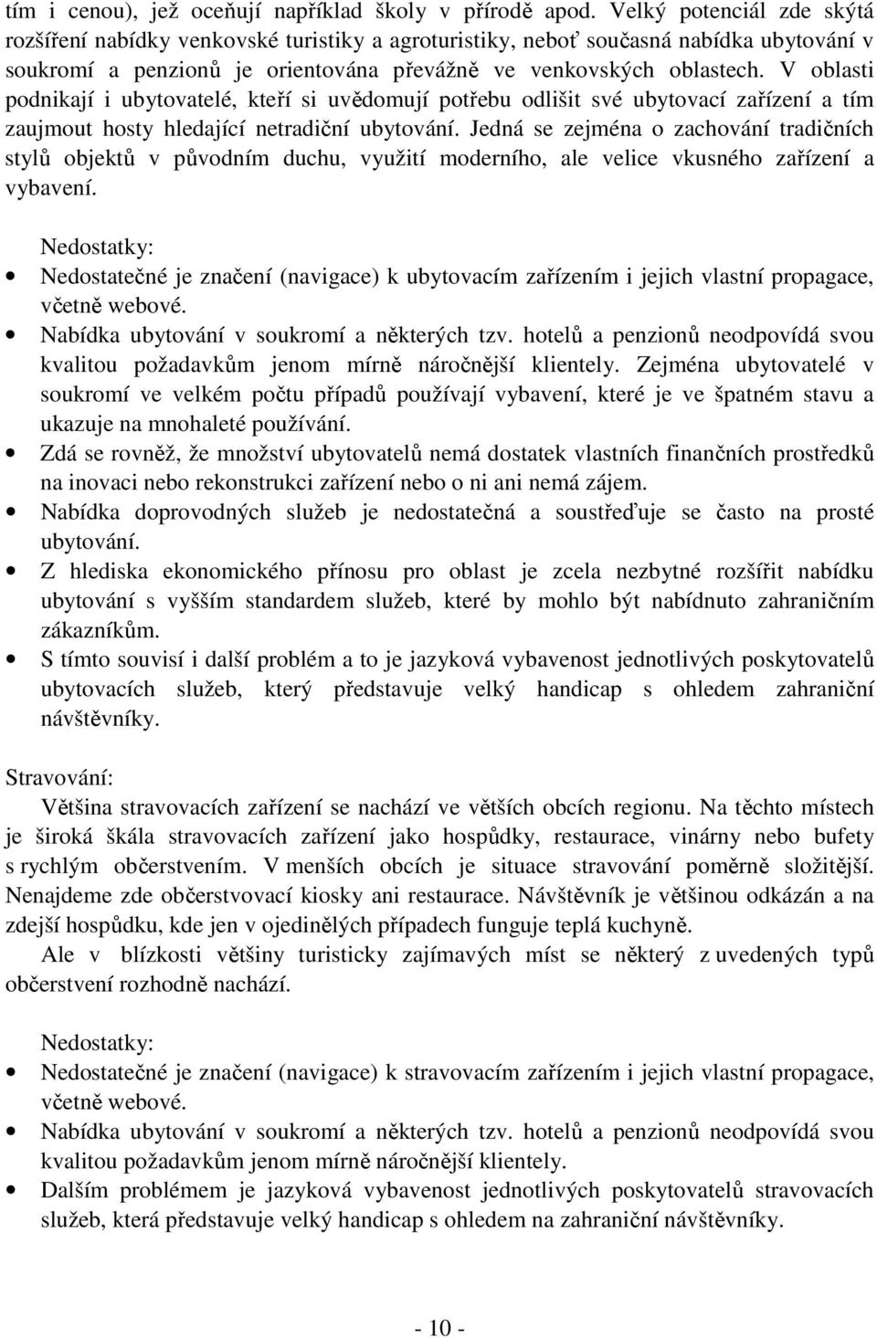 V oblasti podnikají i ubytovatelé, kteří si uvědomují potřebu odlišit své ubytovací zařízení a tím zaujmout hosty hledající netradiční ubytování.