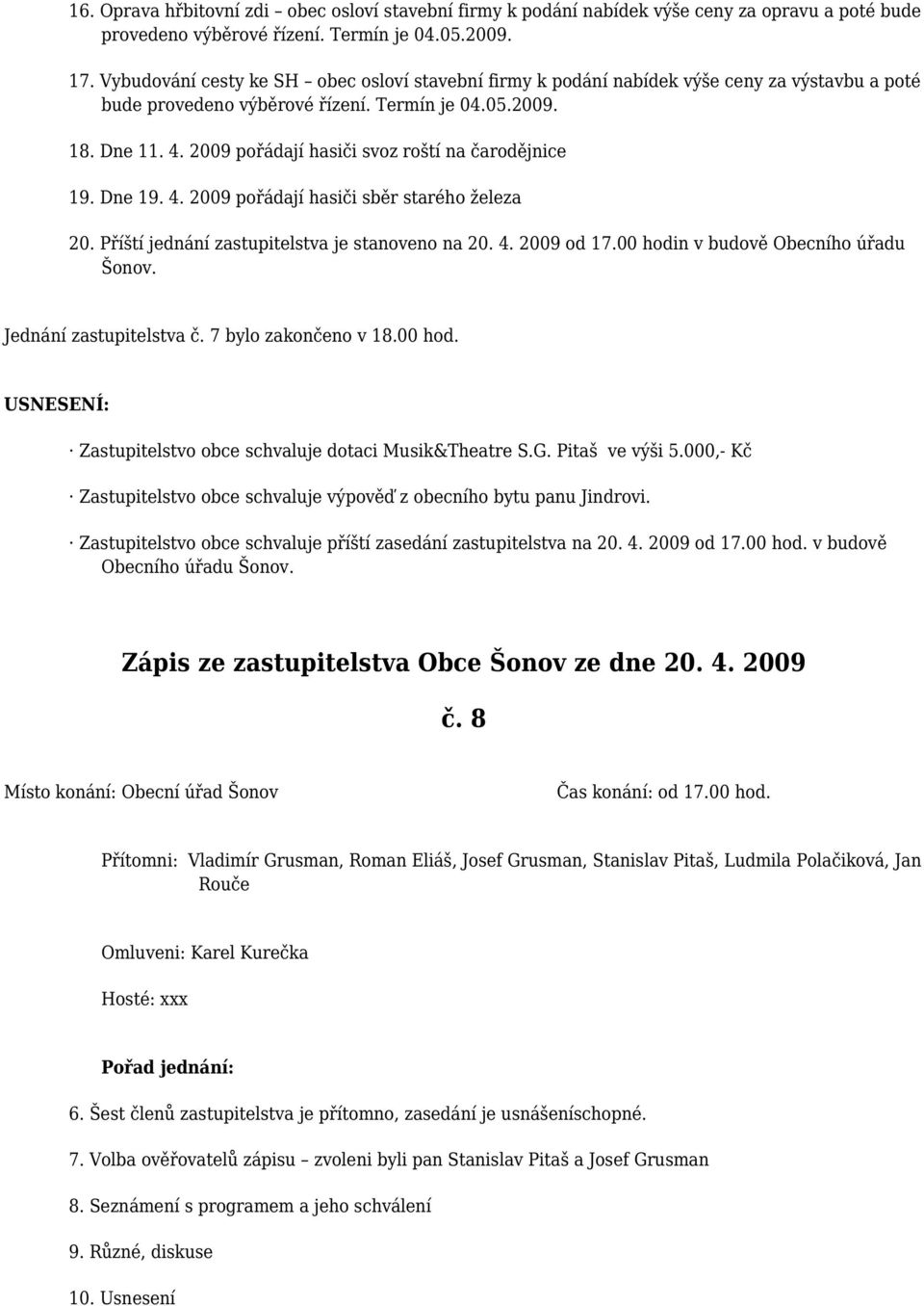 2009 pořádají hasiči svoz roští na čarodějnice 19. Dne 19. 4. 2009 pořádají hasiči sběr starého železa 20. Příští jednání zastupitelstva je stanoveno na 20. 4. 2009 od 17.