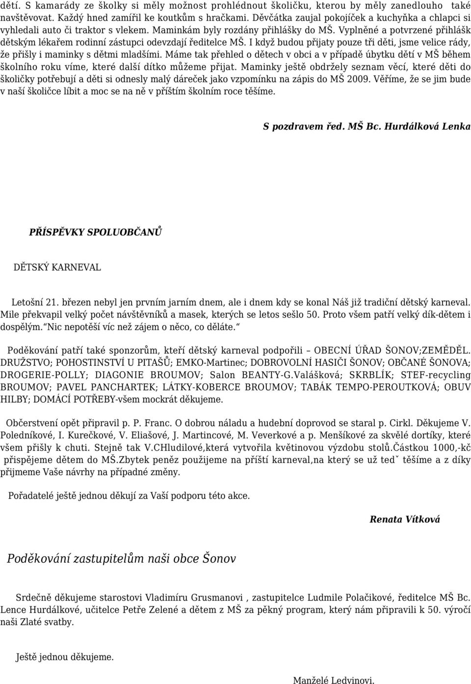 Vyplněné a potvrzené přihlášk dětským lékařem rodinní zástupci odevzdají ředitelce MŠ. I když budou přijaty pouze tři děti, jsme velice rády, že přišly i maminky s dětmi mladšími.