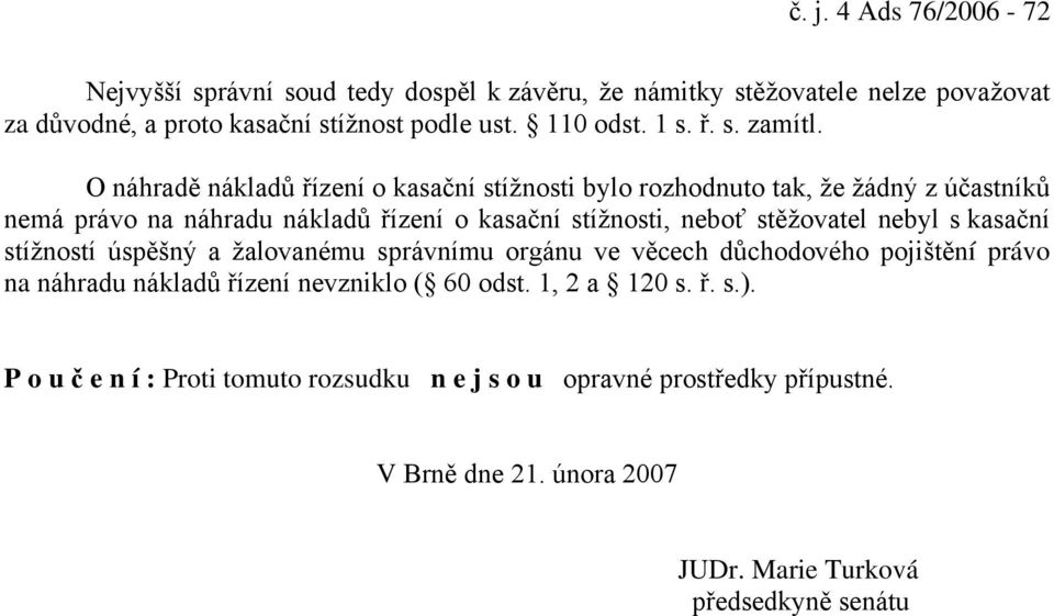 O náhradě nákladů řízení o kasační stížnosti bylo rozhodnuto tak, že žádný z účastníků nemá právo na náhradu nákladů řízení o kasační stížnosti, neboť stěžovatel