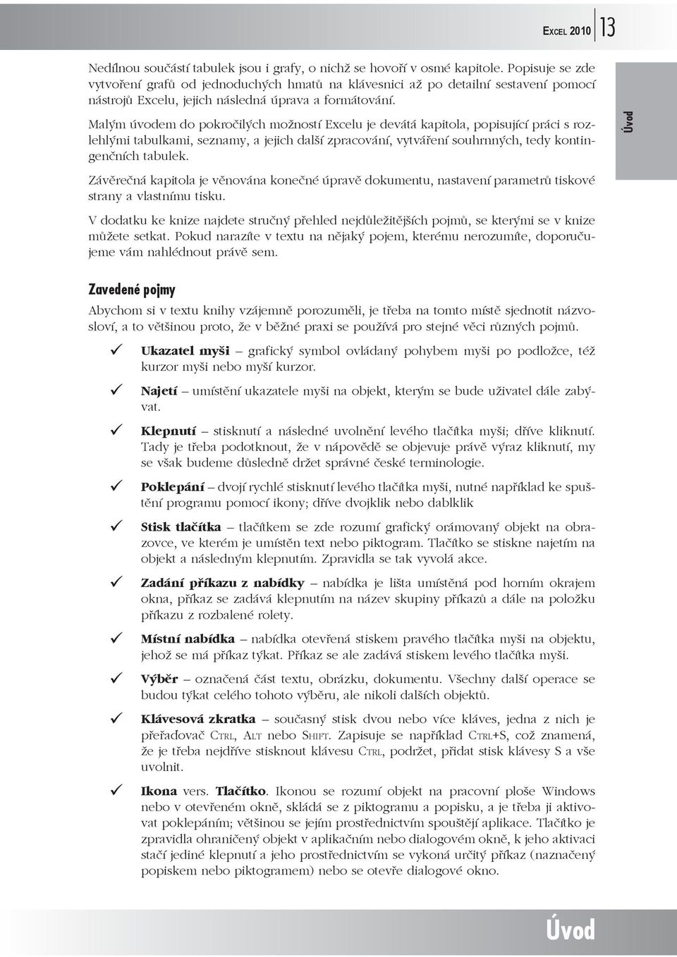 Malým úvodem do pokroilých možností Excelu je devátá kapitola, popisující práci s rozlehlými tabulkami, seznamy, a jejich další zpracování, vytváení souhrnných, tedy kontingenních tabulek.