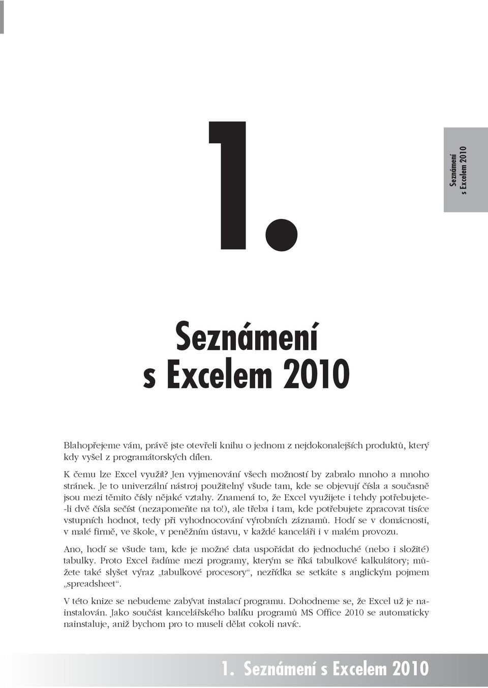 Znamená to, že Excel využijete i tehdy potebujete- -li dv ísla seíst (nezapomete na to!), ale teba i tam, kde potebujete zpracovat tisíce vstupních hodnot, tedy pi vyhodnocování výrobních záznam.