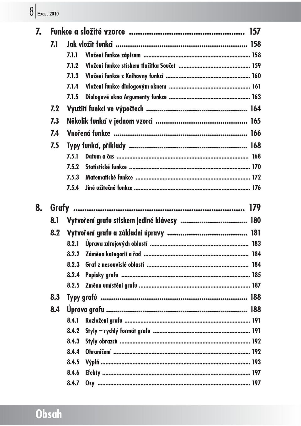 .. 166 7.5 Typy funkcí, píklady... 168 7.5.1 Datum a as... 168 7.5.2 Statistické funkce... 170 7.5.3 Matematické funkce... 172 7.5.4 Jiné užitené funkce... 176 8. Grafy... 179 8.