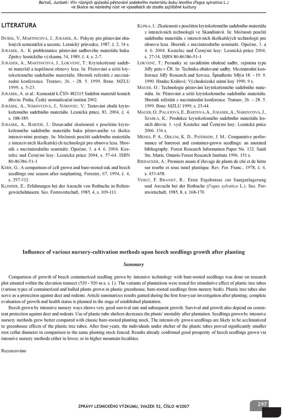 In: Pěstování a užití krytokořenného sadebního materiálu. Sborník referátů z mezinárodní konference. Trutnov, 26. - 28. 5. 1999. rno: MZLU 1999, s. 5-23. JURÁSEK, A. et al.