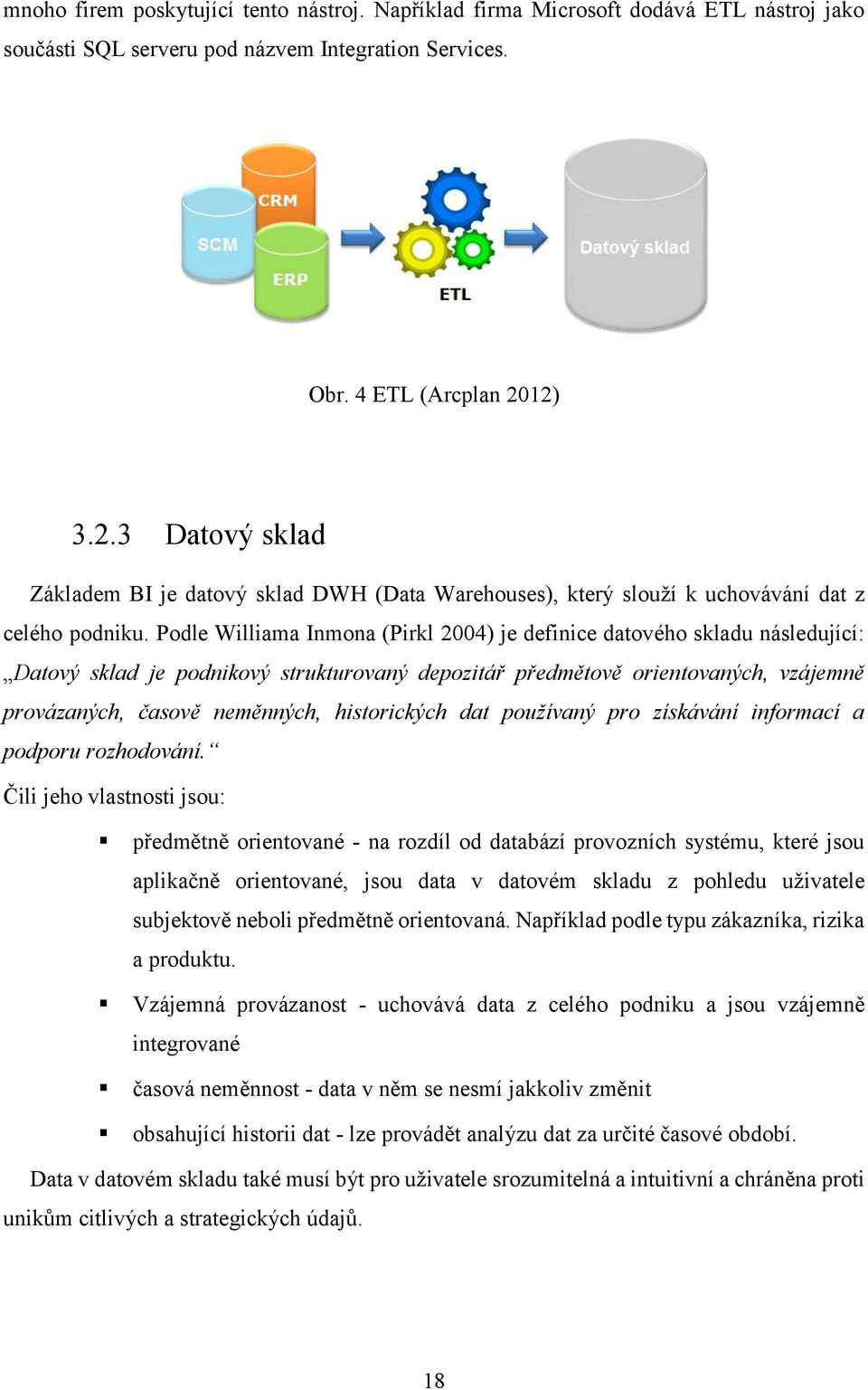 Podle Williama Inmona (Pirkl 2004) je definice datového skladu následující: Datový sklad je podnikový strukturovaný depozitář předmětově orientovaných, vzájemně provázaných, časově neměnných,