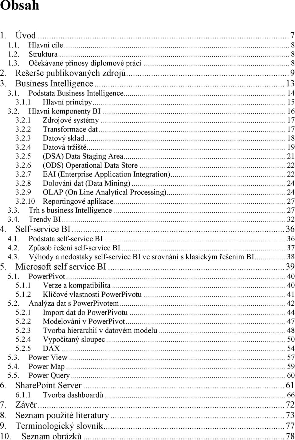 .. 21 3.2.6 (ODS) Operational Data Store... 22 3.2.7 EAI (Enterprise Application Integration)... 22 3.2.8 Dolování dat (Data Mining)... 24 3.2.9 OLAP (On Line Analytical Processing)... 24 3.2.10 Reportingové aplikace.