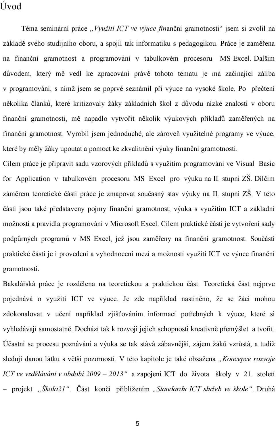 Dalším důvodem, který mě vedl ke zpracování právě tohoto tématu je má začínající záliba v programování, s nímž jsem se poprvé seznámil při výuce na vysoké škole.