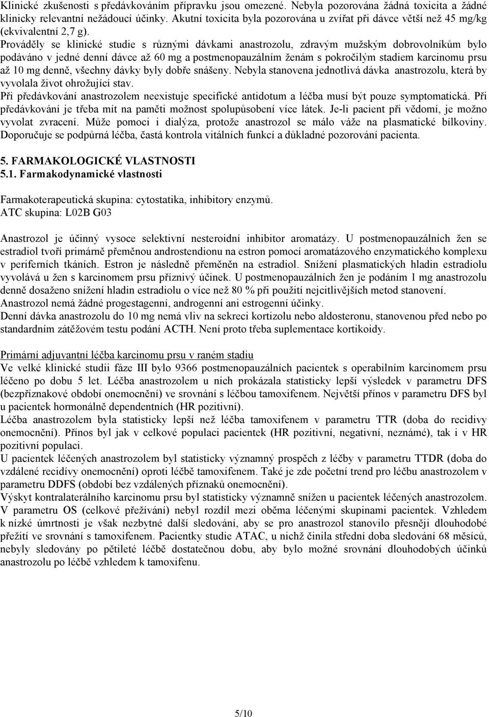 Prováděly se klinické studie s různými dávkami anastrozolu, zdravým mužským dobrovolníkům bylo podáváno v jedné denní dávce až 60 mg a postmenopauzálním ženám s pokročilým stadiem karcinomu prsu až