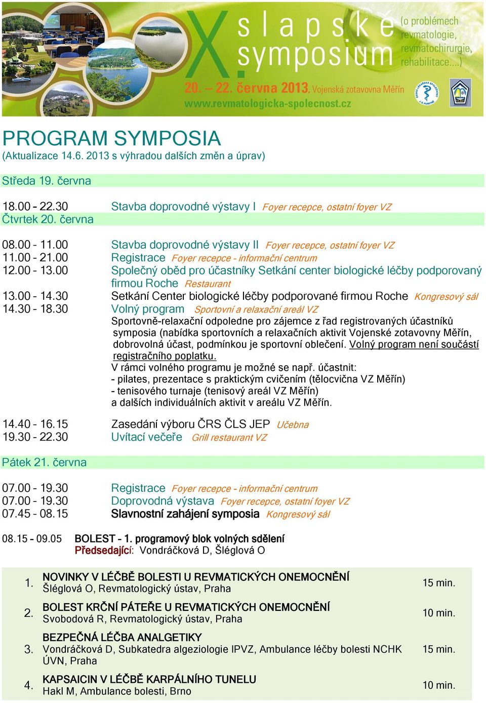 00 Společný oběd pro účastníky Setkání center biologické léčby podporovaný firmou Roche Restaurant 13.00 14.30 Setkání Center biologické léčby podporované firmou Roche Kongresový sál 14.30 18.