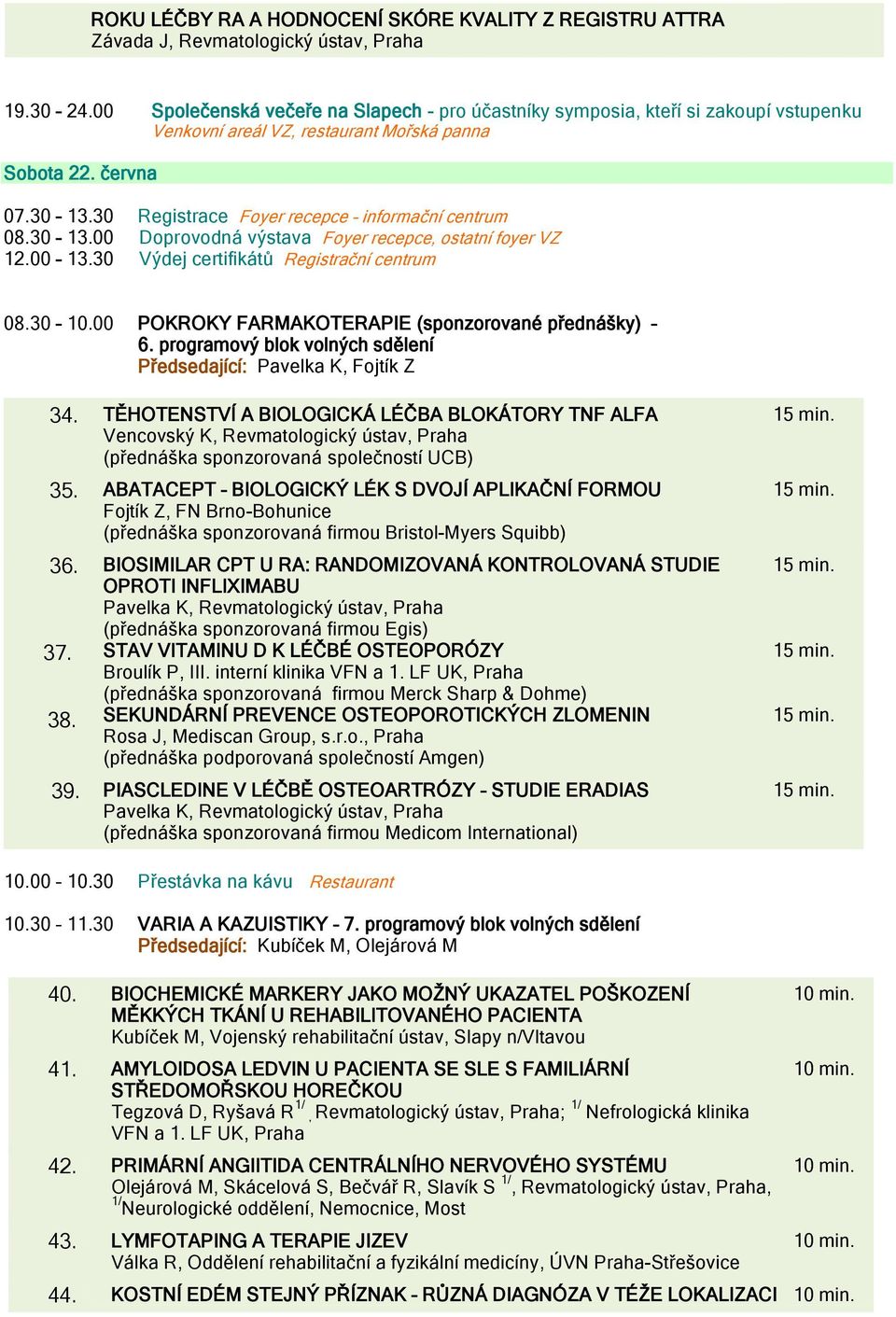 30 Registrace Foyer recepce informační centrum 08.30 13.00 Doprovodná výstava Foyer recepce, ostatní foyer VZ 12.00 13.30 Výdej certifikátů Registrační centrum 08.30 10.