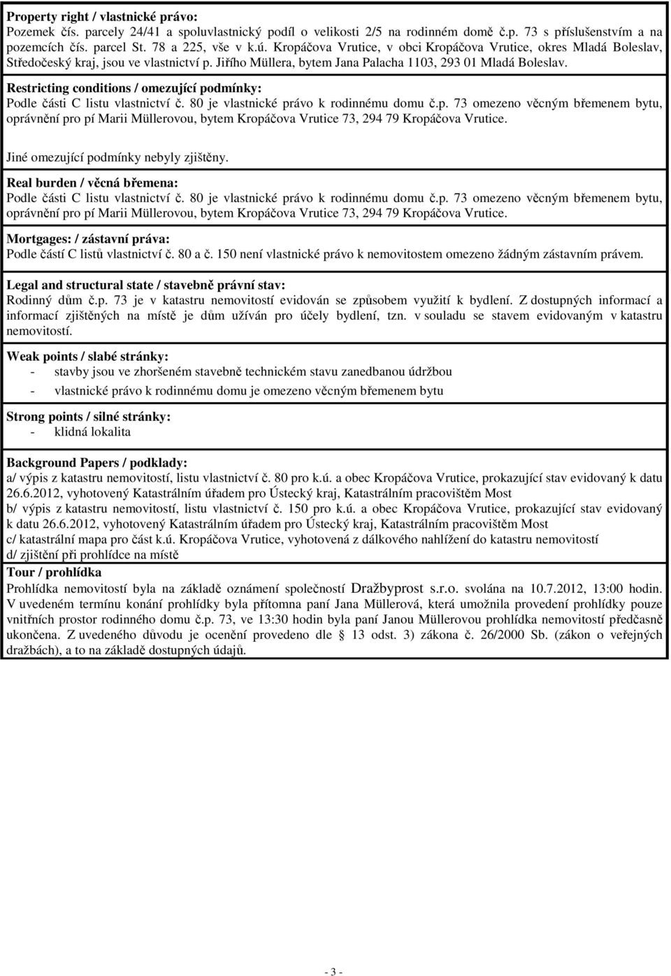 Restricting conditions / omezující podmínky: Podle části C listu vlastnictví č. 80 je vlastnické právo k rodinnému domu č.p. 73 omezeno věcným břemenem bytu, oprávnění pro pí Marii Müllerovou, bytem Kropáčova Vrutice 73, 294 79 Kropáčova Vrutice.