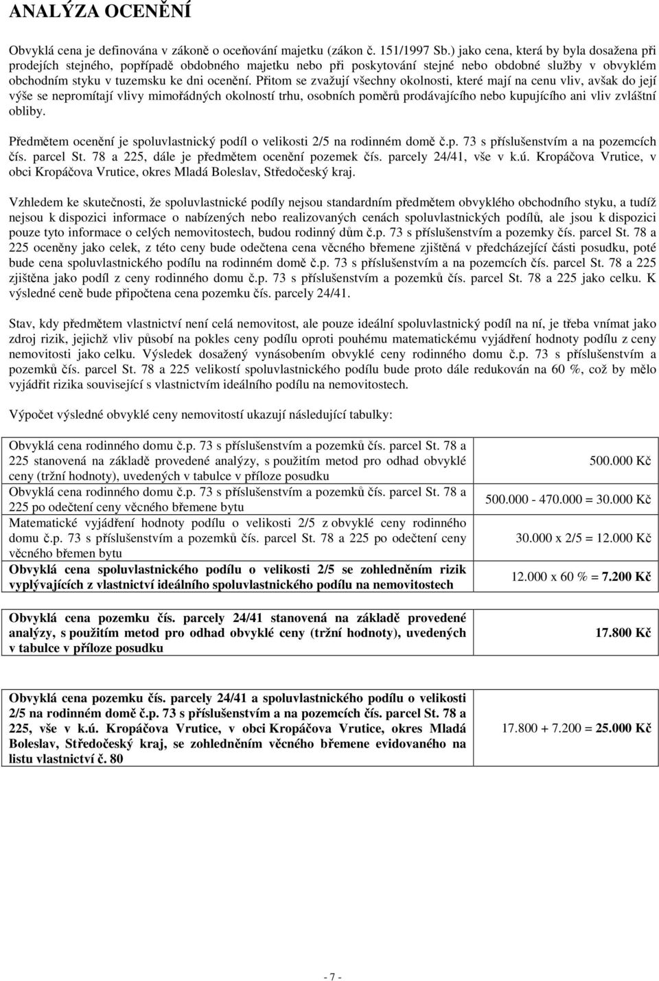 Přitom se zvažují všechny okolnosti, které mají na cenu vliv, avšak do její výše se nepromítají vlivy mimořádných okolností trhu, osobních poměrů prodávajícího nebo kupujícího ani vliv zvláštní