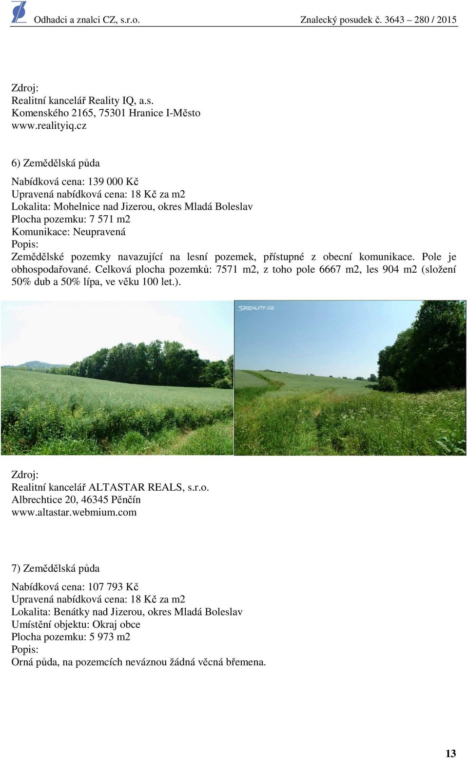 Zemědělské pozemky navazující na lesní pozemek, přístupné z obecní komunikace. Pole je obhospodařované.
