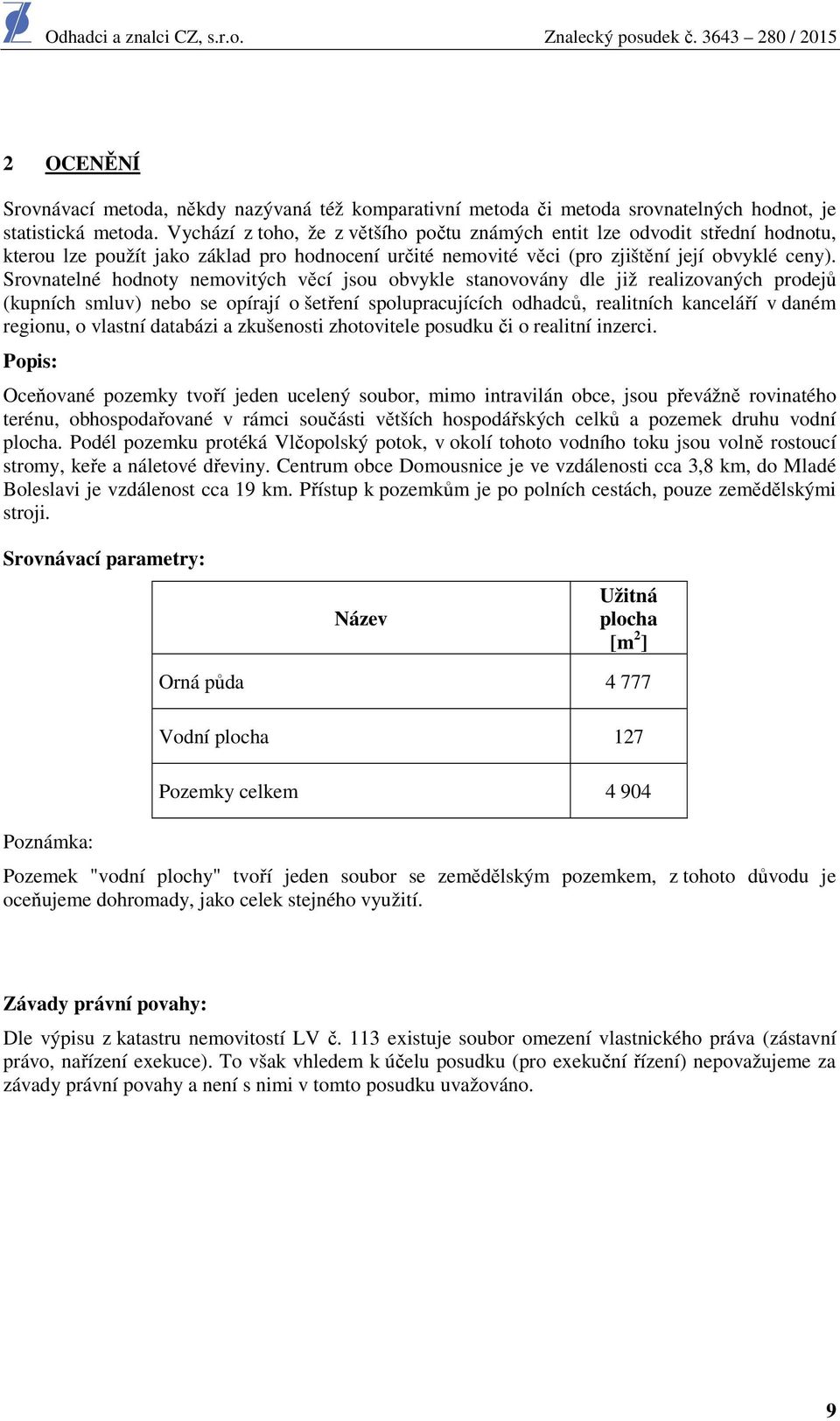 Srovnatelné hodnoty nemovitých věcí jsou obvykle stanovovány dle již realizovaných prodejů (kupních smluv) nebo se opírají o šetření spolupracujících odhadců, realitních kanceláří v daném regionu, o