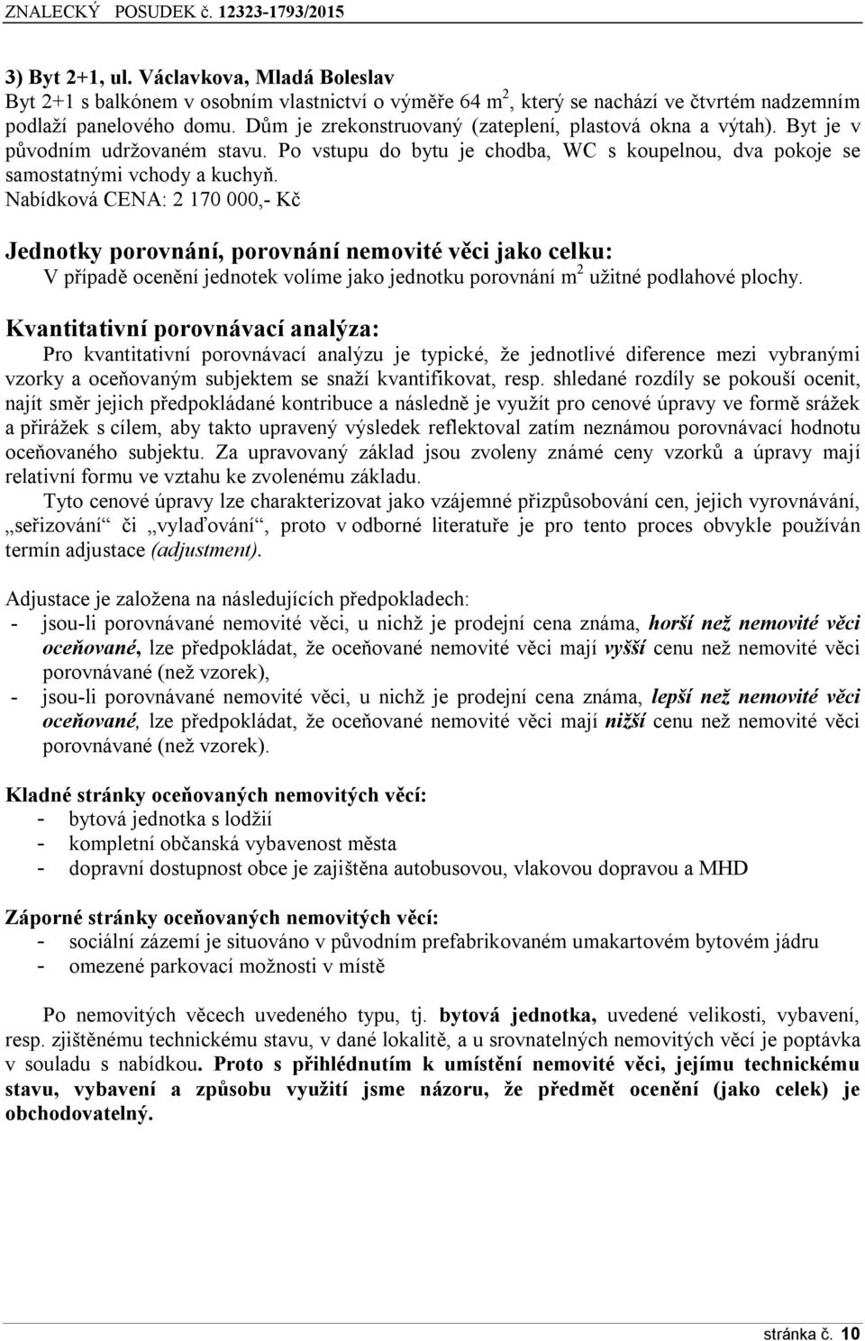 Nabídková CENA: 2 170 000,- Kč Jednotky porovnání, porovnání nemovité věci jako celku: V případě ocenění jednotek volíme jako jednotku porovnání m 2 užitné podlahové plochy.