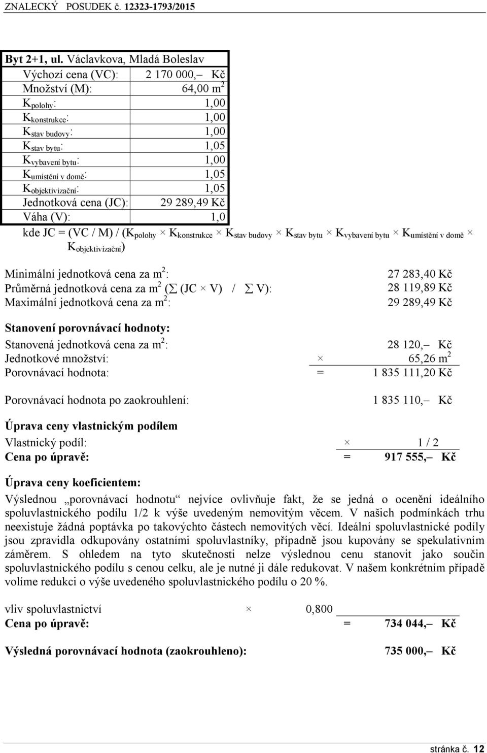 domě : 1,05 K objektivizační : 1,05 Jednotková cena (JC): 29 289,49 Kč Váha (V): 1,0 kde JC = (VC / M) / (K polohy K konstrukce K stav budovy K stav bytu K vybavení bytu K umístění v domě K