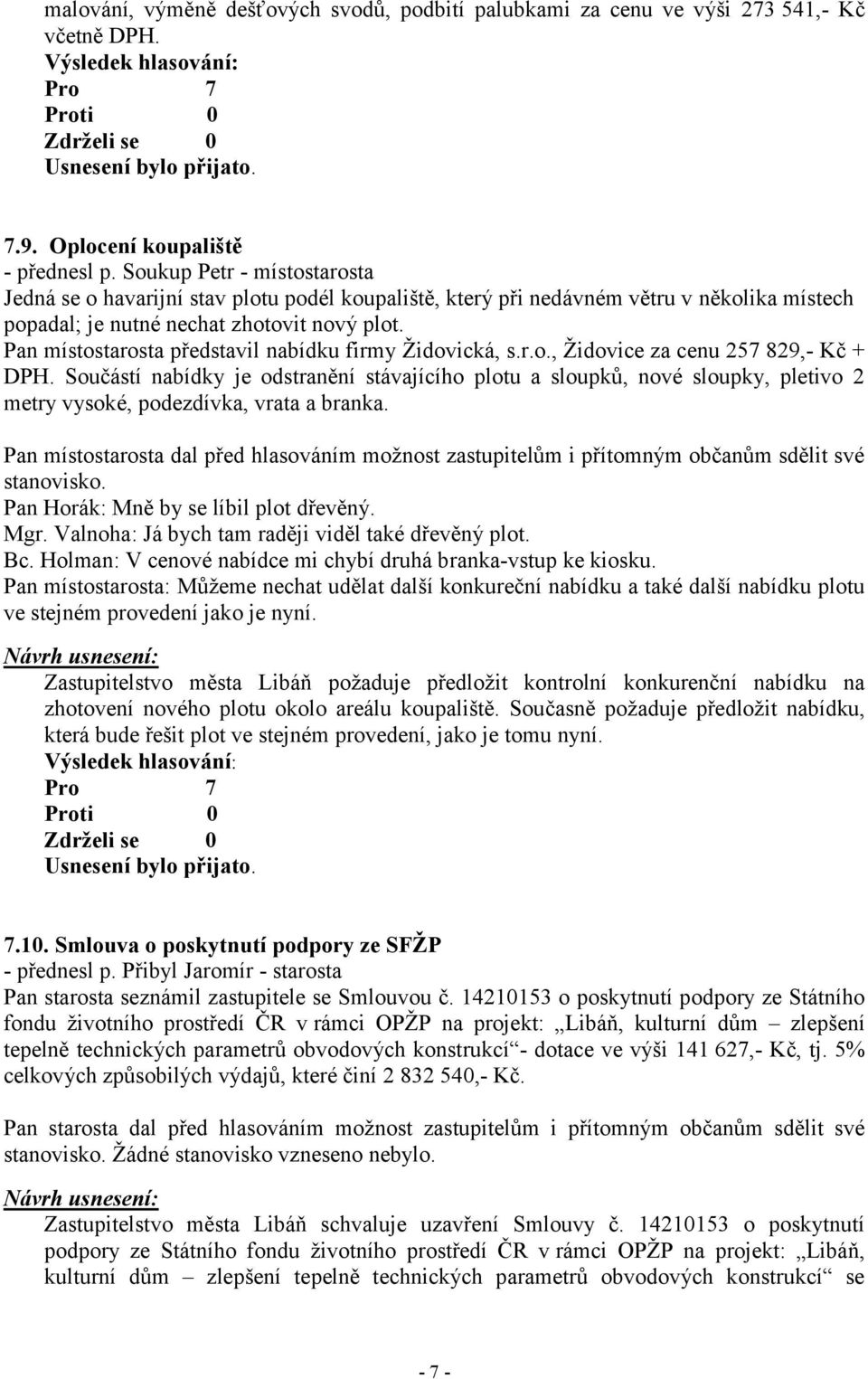 Pan místostarosta představil nabídku firmy Židovická, s.r.o., Židovice za cenu 257 829,- Kč + DPH.