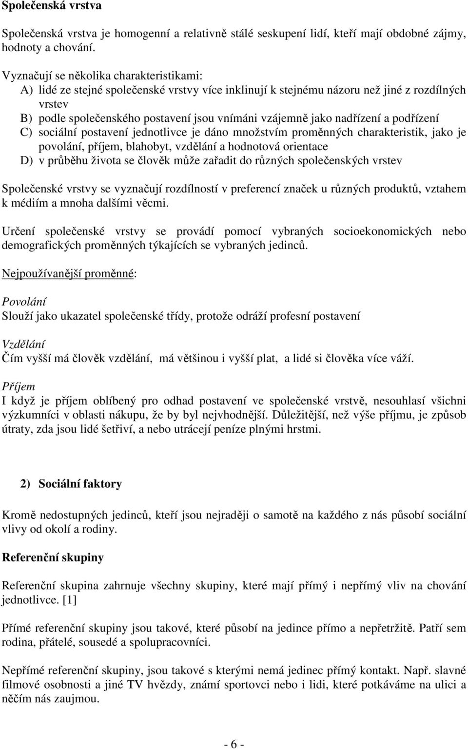 nadřízení a podřízení C) sociální postavení jednotlivce je dáno množstvím proměnných charakteristik, jako je povolání, příjem, blahobyt, vzdělání a hodnotová orientace D) v průběhu života se člověk