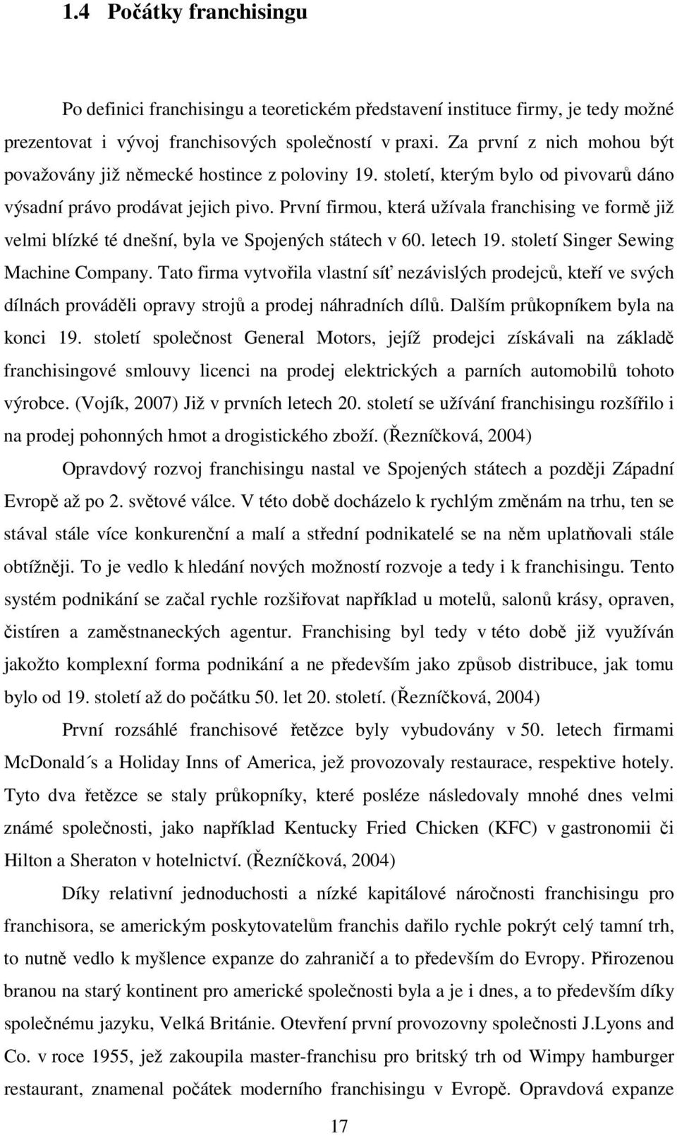 První firmou, která užívala franchising ve formě již velmi blízké té dnešní, byla ve Spojených státech v 60. letech 19. století Singer Sewing Machine Company.