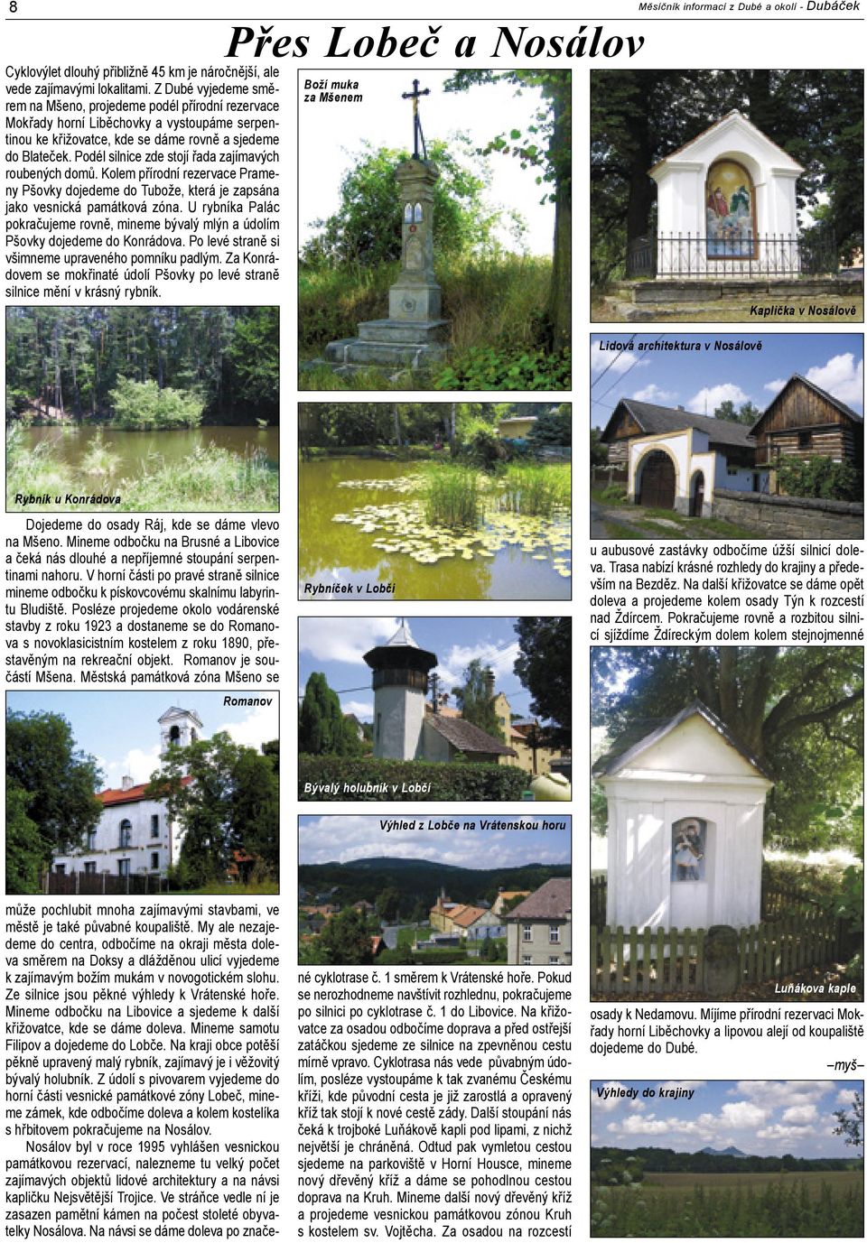 Podél silnice zde stojí řada zajímavých roubených domů. Kolem přírodní rezervace Prameny Pšovky dojedeme do Tubože, která je zapsána jako vesnická památková zóna.