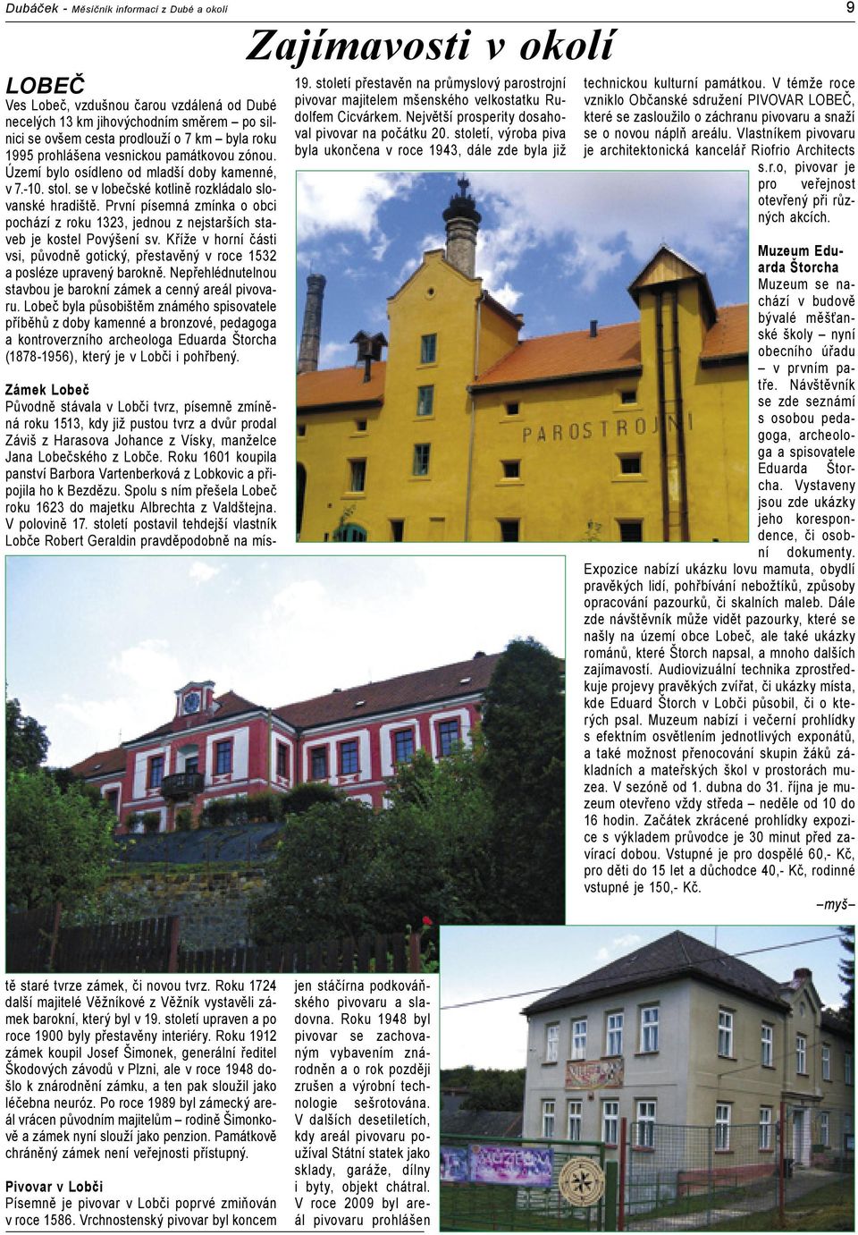 První písemná zmínka o obci pochází z roku 1323, jednou z nejstarších staveb je kostel Povýšení sv. Kříže v horní části vsi, původně gotický, přestavěný v roce 1532 a posléze upravený barokně.