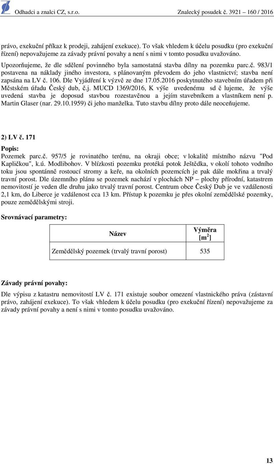 983/1 postavena na náklady jiného investora, s plánovaným převodem do jeho vlastnictví; stavba není zapsána na LV č. 106. Dle Vyjádření k výzvě ze dne 17.05.