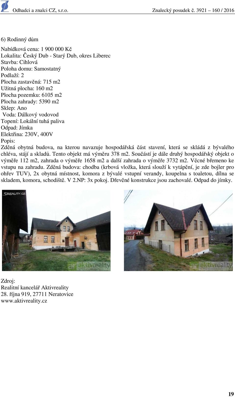 část stavení, která se skládá z bývalého chléva, stájí a skladů. Tento objekt má výměru 378 m2.