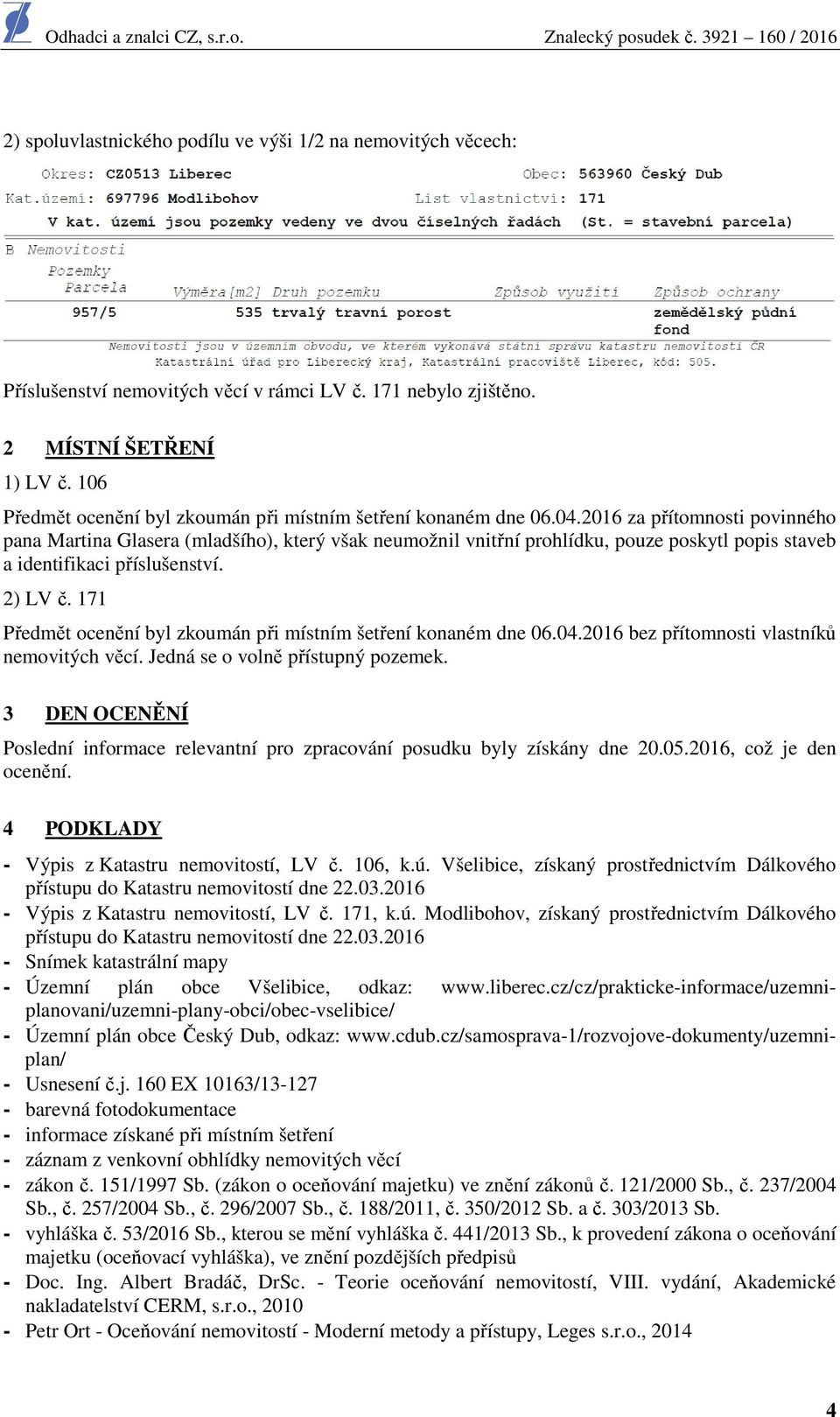 2016 za přítomnosti povinného pana Martina Glasera (mladšího), který však neumožnil vnitřní prohlídku, pouze poskytl popis staveb a identifikaci příslušenství. 2) LV č.