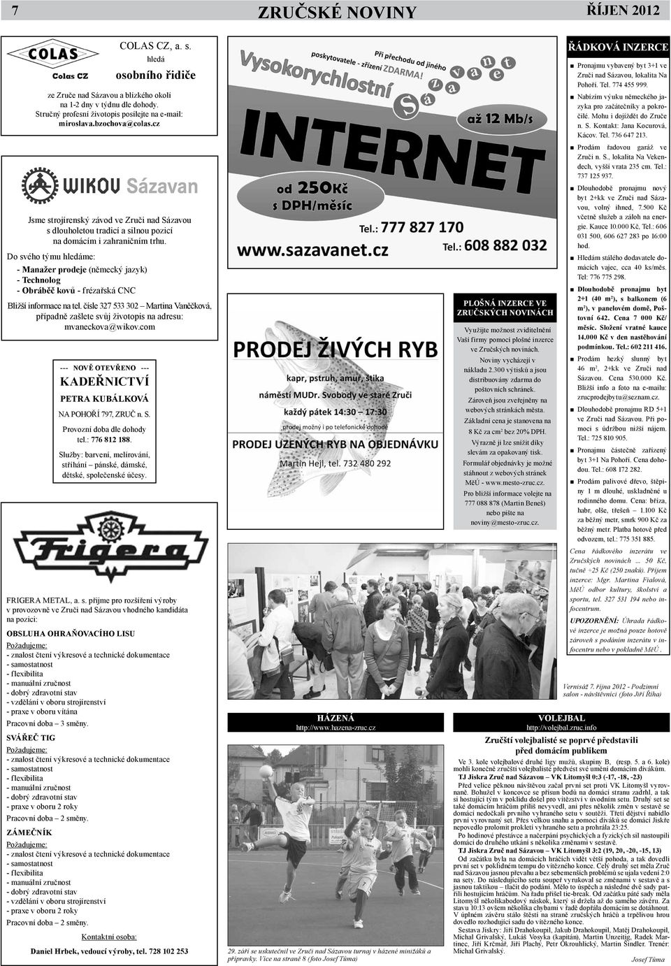 čísle 327 533 302 Martina Vaněčková, případně zašlete svůj životopis na adresu: mvaneckova@wikov.com --- NOVĚ OTEVŘENO --- KADEŘNICTVÍ PETRA KUBÁLKOVÁ NA POHOŘÍ 797, ZRUČ n. S.