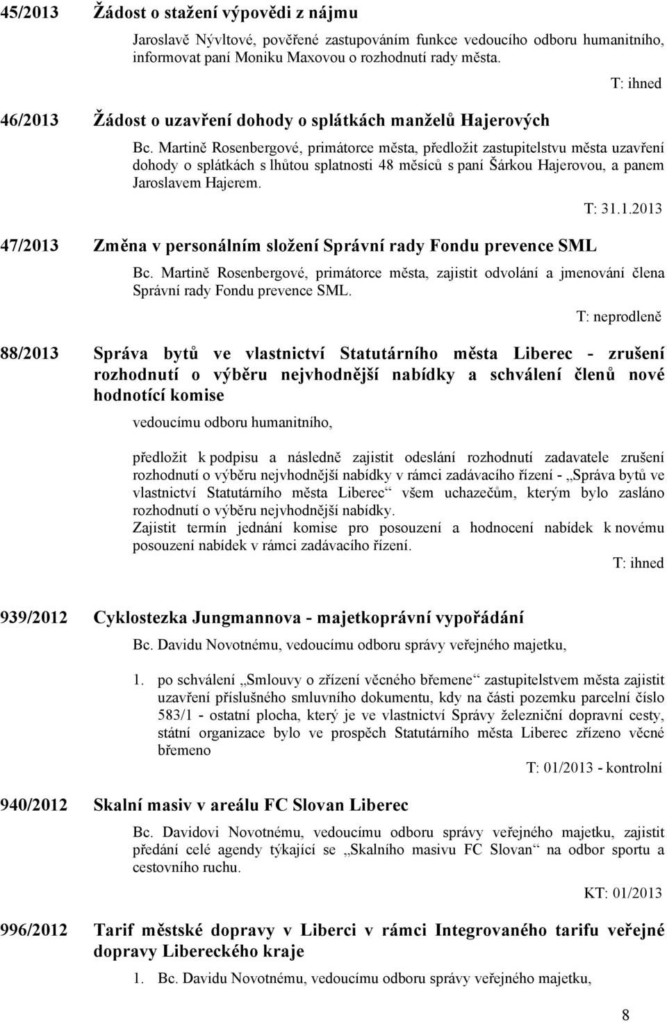 Martině Rosenbergové, primátorce města, předložit zastupitelstvu města uzavření dohody o splátkách s lhůtou splatnosti 48 měsíců s paní Šárkou Hajerovou, a panem Jaroslavem Hajerem.