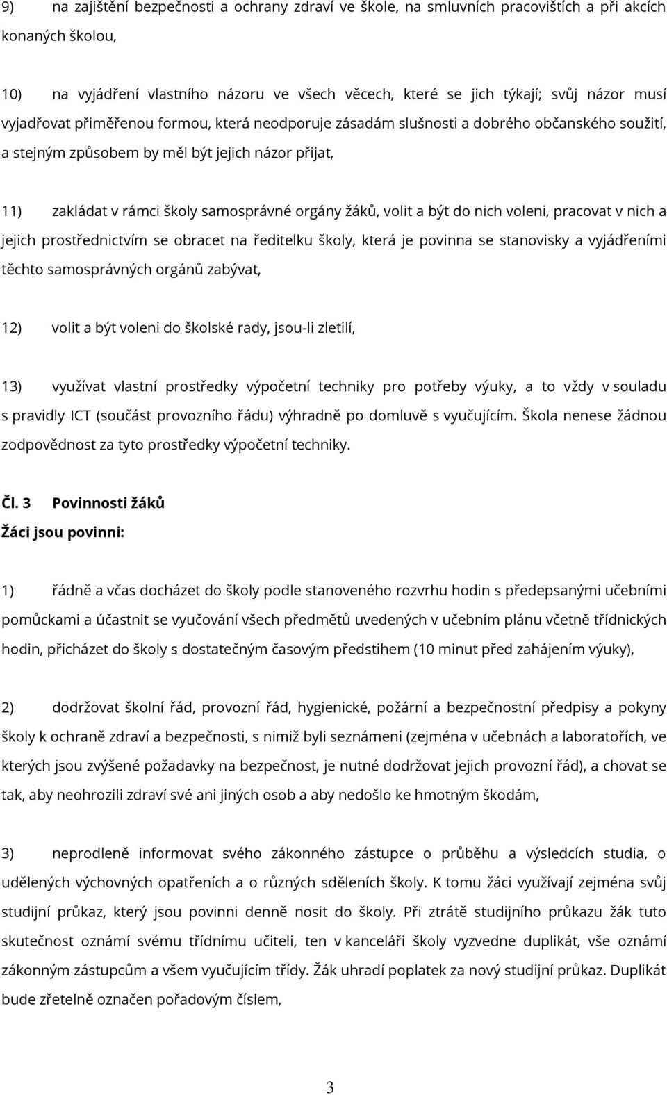 volit a být do nich voleni, pracovat v nich a jejich prostřednictvím se obracet na ředitelku školy, která je povinna se stanovisky a vyjádřeními těchto samosprávných orgánů zabývat, 12) volit a být