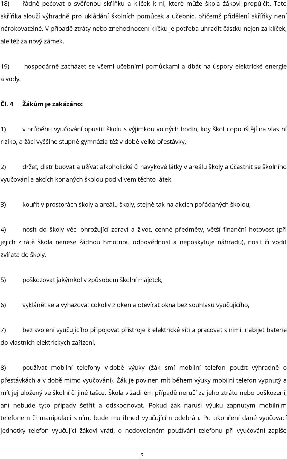 V případě ztráty nebo znehodnocení klíčku je potřeba uhradit částku nejen za klíček, ale též za nový zámek, 19) hospodárně zacházet se všemi učebními pomůckami a dbát na úspory elektrické energie a