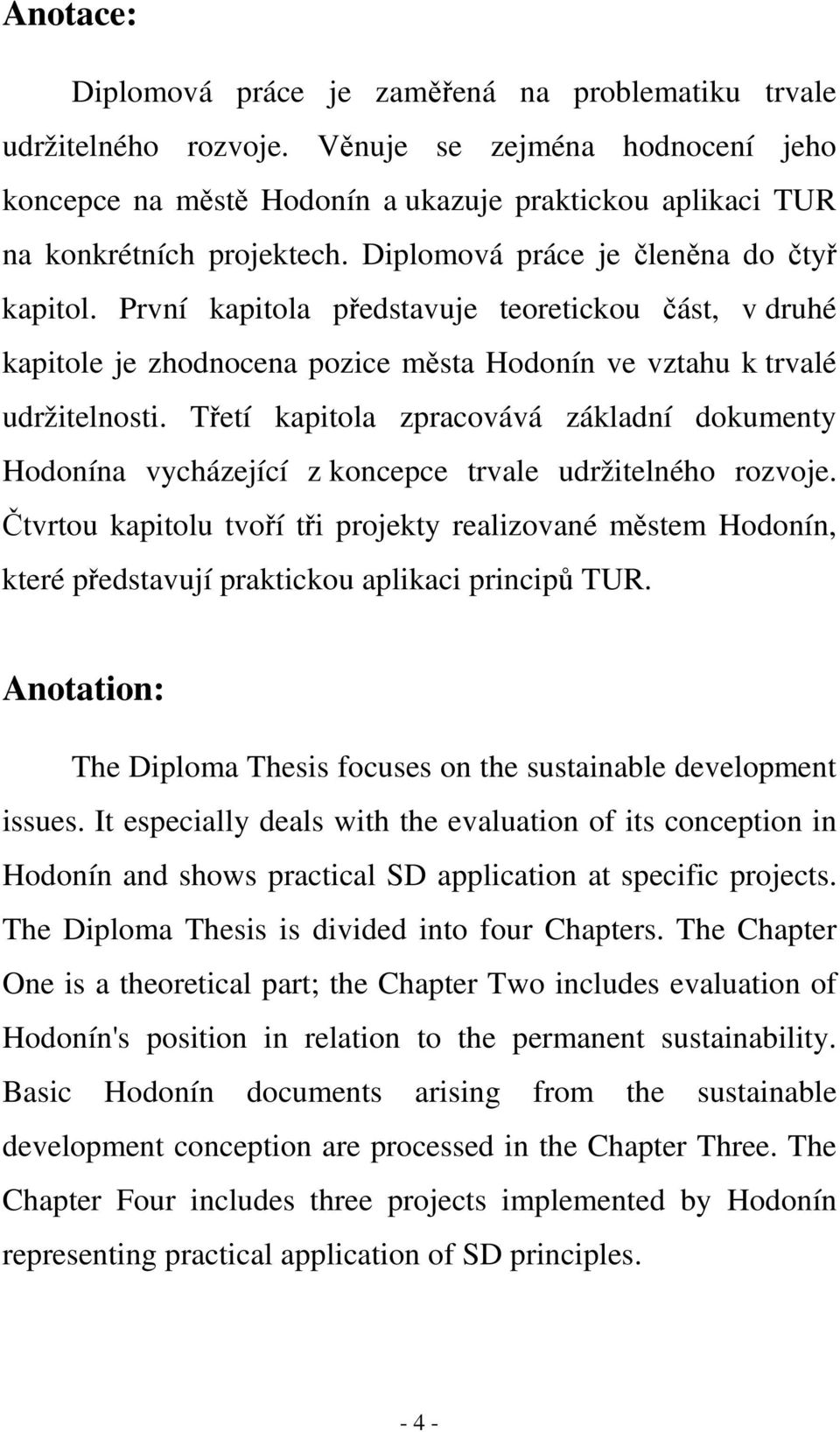 První kapitola představuje teoretickou část, v druhé kapitole je zhodnocena pozice města Hodonín ve vztahu k trvalé udržitelnosti.
