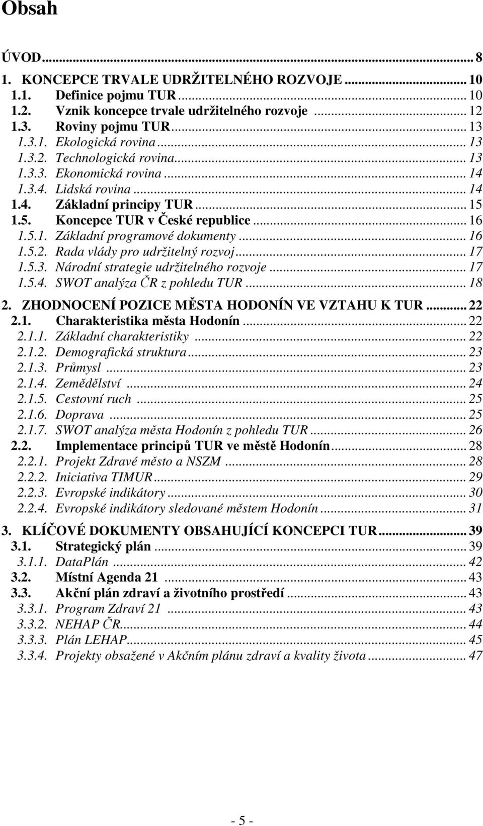 .. 16 1.5.2. Rada vlády pro udržitelný rozvoj... 17 1.5.3. Národní strategie udržitelného rozvoje... 17 1.5.4. SWOT analýza ČR z pohledu TUR... 18 2. ZHODNOCENÍ POZICE MĚSTA HODONÍN VE VZTAHU K TUR.