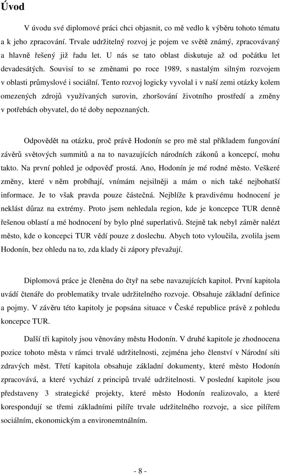 Tento rozvoj logicky vyvolal i v naší zemi otázky kolem omezených zdrojů využívaných surovin, zhoršování životního prostředí a změny v potřebách obyvatel, do té doby nepoznaných.