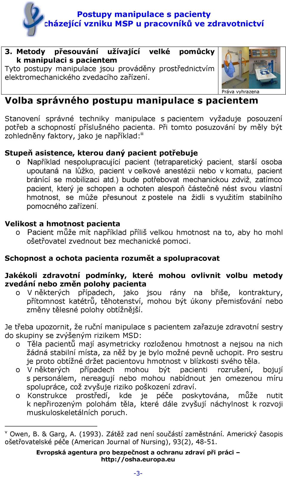 Při tomto posuzování by měly být zohledněny faktory, jako je například: iii Stupeň asistence, kterou daný pacient potřebuje o Například nespolupracující pacient (tetraparetický pacient, starší osoba