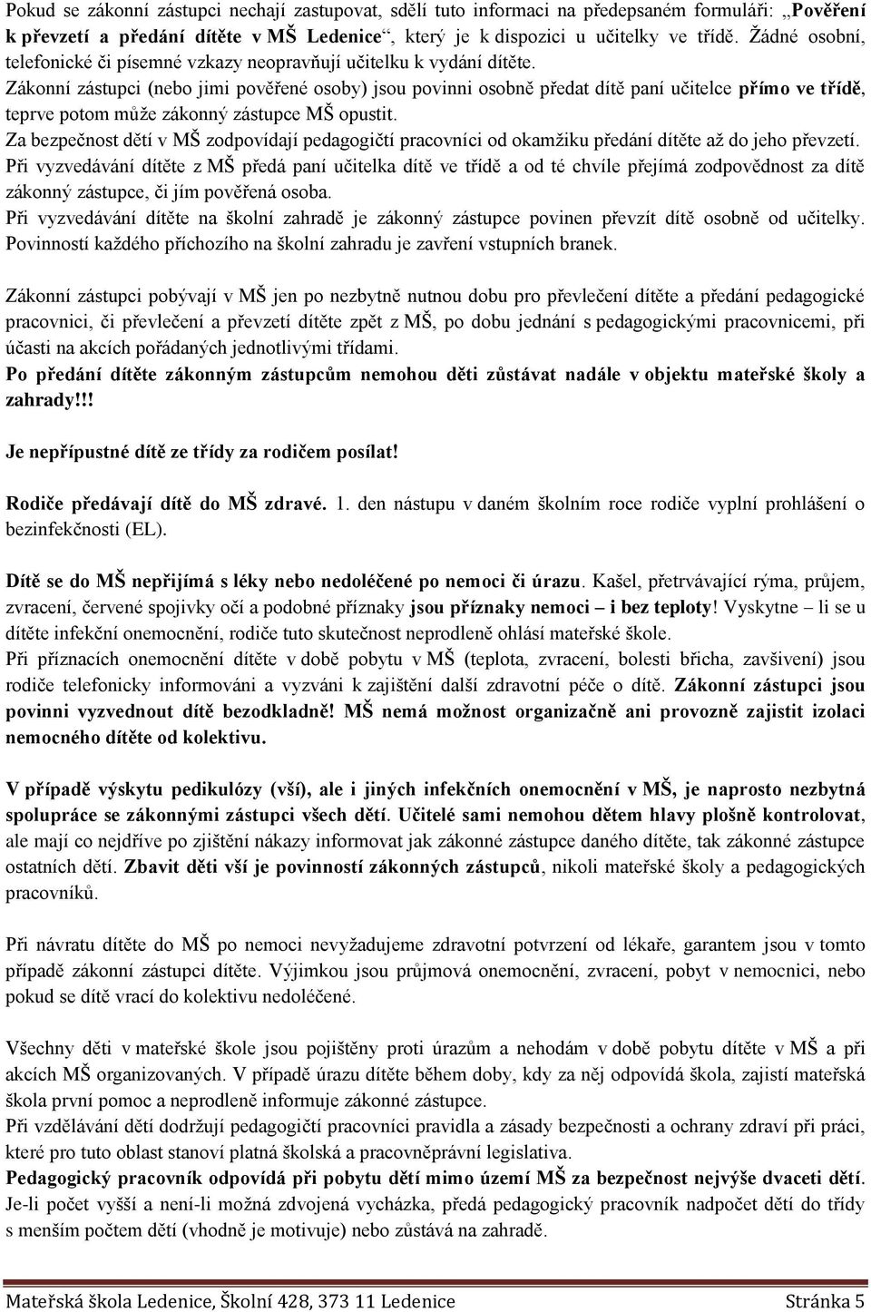 Zákonní zástupci (nebo jimi pověřené osoby) jsou povinni osobně předat dítě paní učitelce přímo ve třídě, teprve potom může zákonný zástupce MŠ opustit.