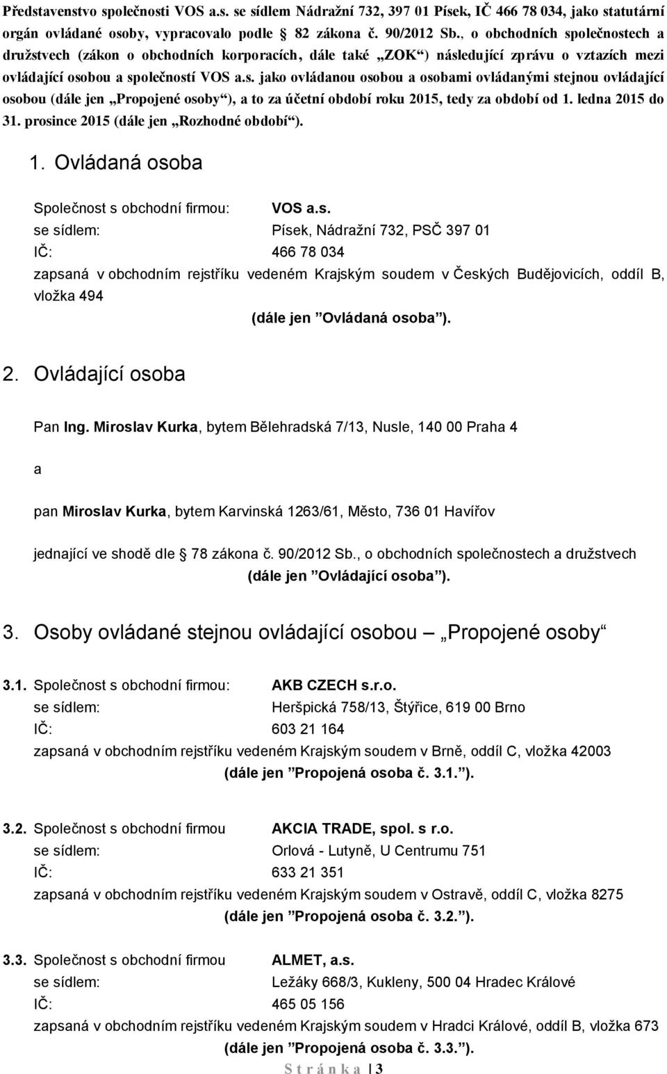 ledna 2015 do 31. prosince 2015 (dále jen Rozhodné období ). 1. Ovládaná osoba Společnost s obchodní firmou: VOS a.s. Písek, Nádražní 732, PSČ 397 01 IČ: 466 78 034 zapsaná v obchodním rejstříku vedeném Krajským soudem v Českých Budějovicích, oddíl B, vložka 494 (dále jen Ovládaná osoba ).